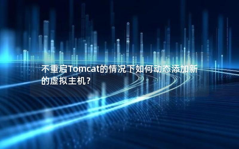 不重启Tomcat的情况下如何动态添加新的虚拟主机？