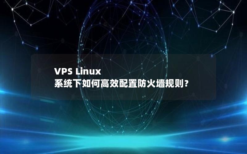 VPS Linux 系统下如何高效配置防火墙规则？