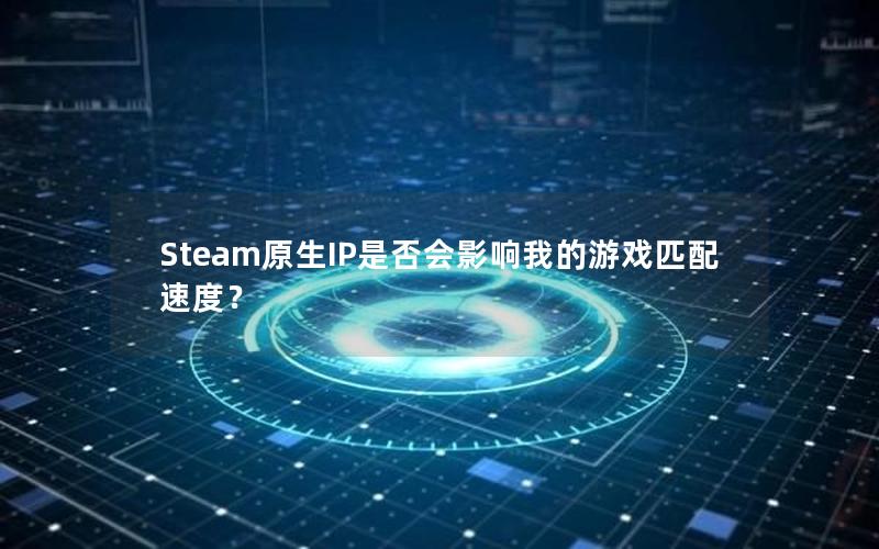 Steam原生IP是否会影响我的游戏匹配速度？