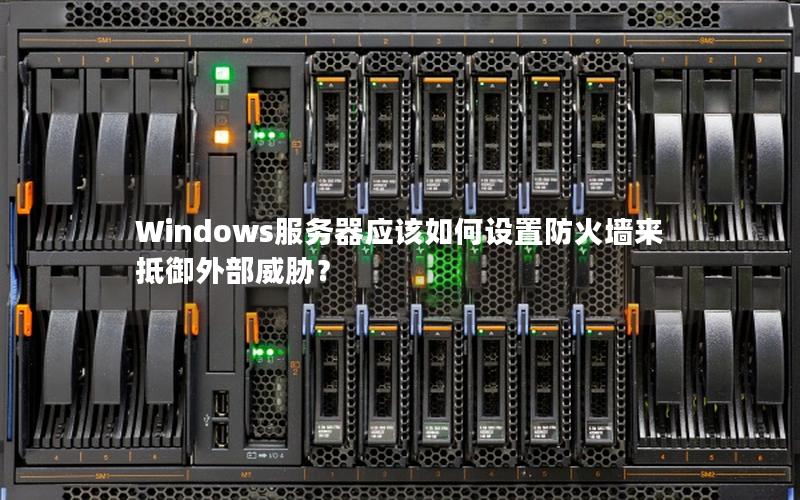 Windows服务器应该如何设置防火墙来抵御外部威胁？