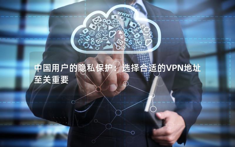 中国用户的隐私保护：选择合适的VPN地址至关重要