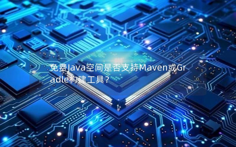 免费Java空间是否支持Maven或Gradle构建工具？