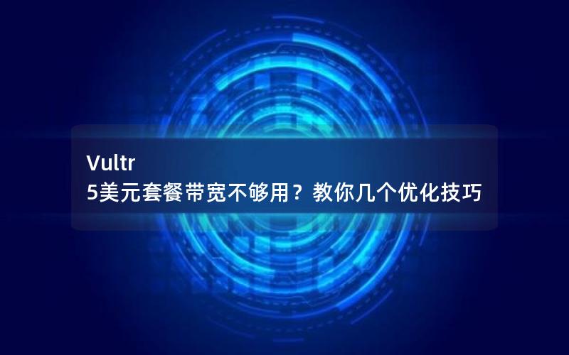 Vultr 5美元套餐带宽不够用？教你几个优化技巧