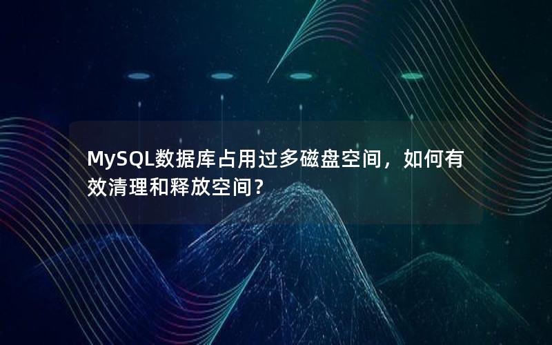 MySQL数据库占用过多磁盘空间，如何有效清理和释放空间？