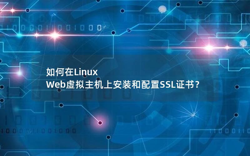 如何在Linux Web虚拟主机上安装和配置SSL证书？