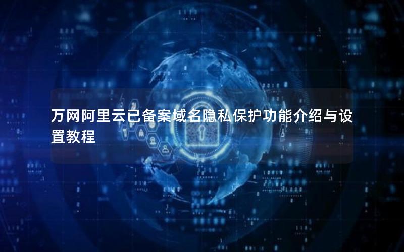 万网阿里云已备案域名隐私保护功能介绍与设置教程