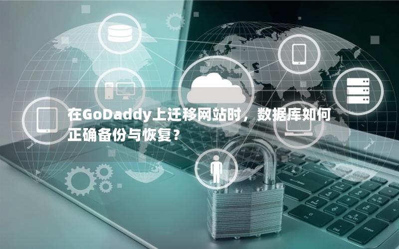 在GoDaddy上迁移网站时，数据库如何正确备份与恢复？