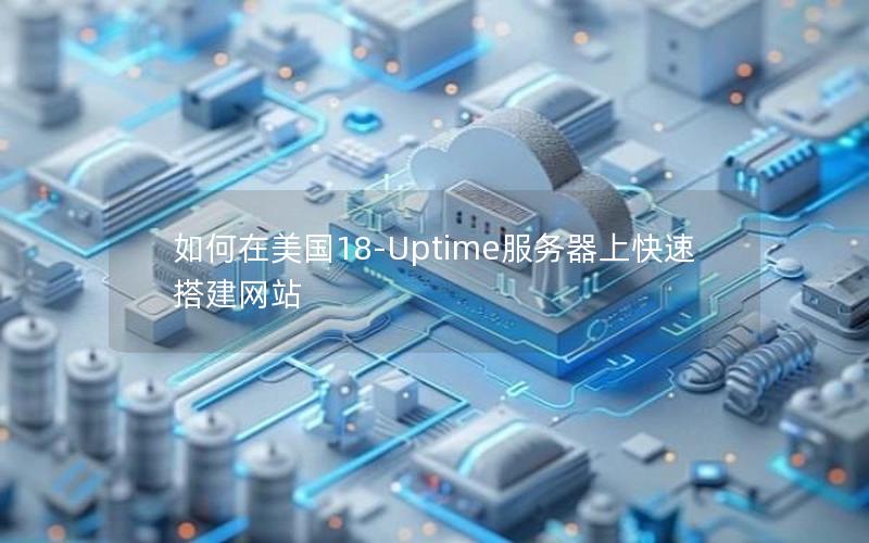 如何在美国18-Uptime服务器上快速搭建网站