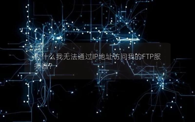 为什么我无法通过IP地址访问我的FTP服务器？