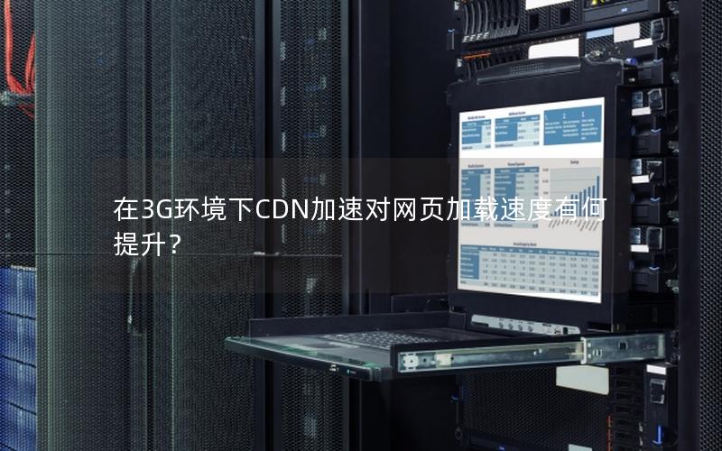 在3G环境下CDN加速对网页加载速度有何提升？