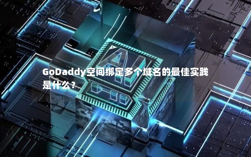 GoDaddy空间绑定多个域名的最佳实践是什么？