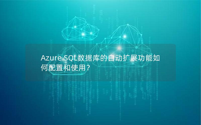 Azure SQL数据库的自动扩展功能如何配置和使用？