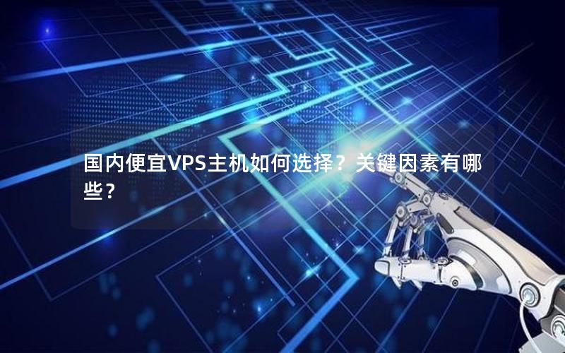 国内便宜VPS主机如何选择？关键因素有哪些？