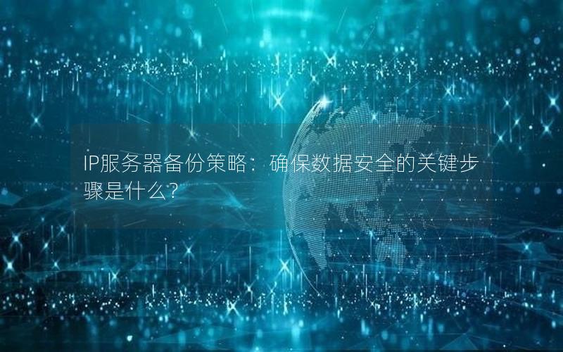 IP服务器备份策略：确保数据安全的关键步骤是什么？