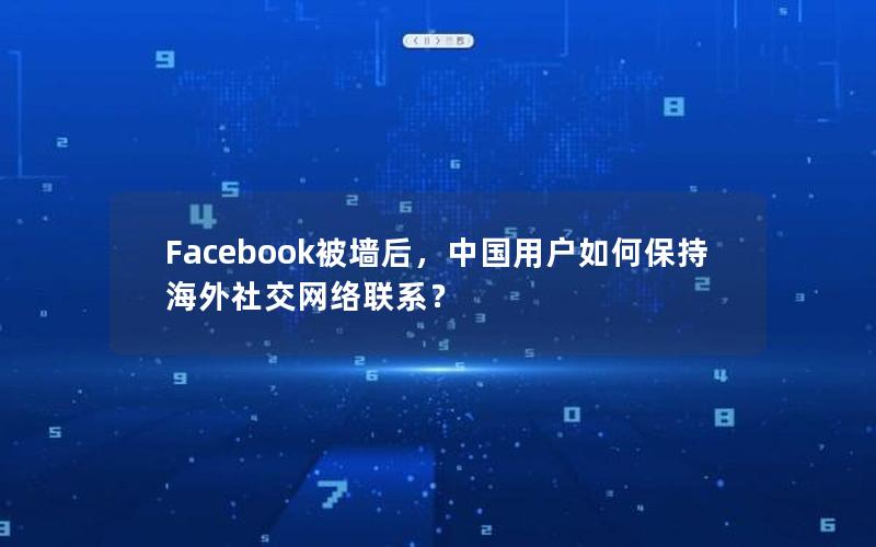 Facebook被墙后，中国用户如何保持海外社交网络联系？