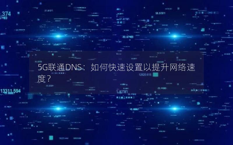 5G联通DNS：如何快速设置以提升网络速度？