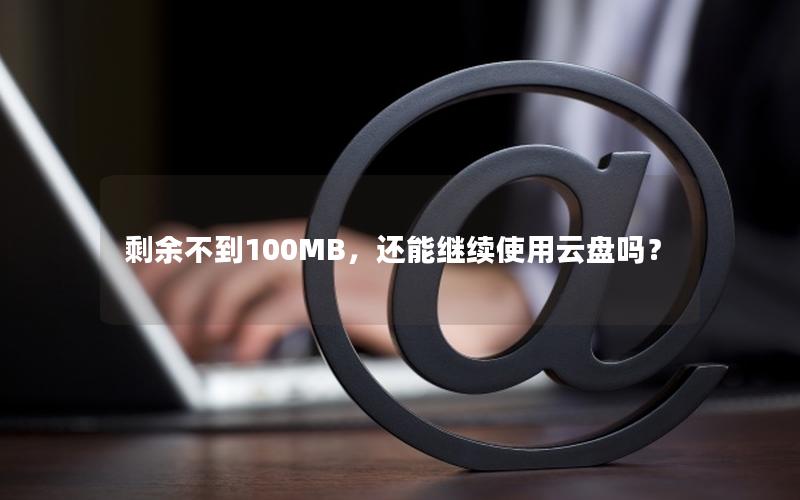 剩余不到100MB，还能继续使用云盘吗？