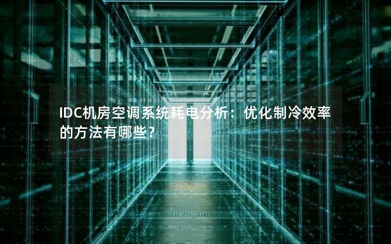 IDC机房空调系统耗电分析：优化制冷效率的方法有哪些？