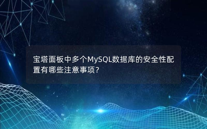 宝塔面板中多个MySQL数据库的安全性配置有哪些注意事项？