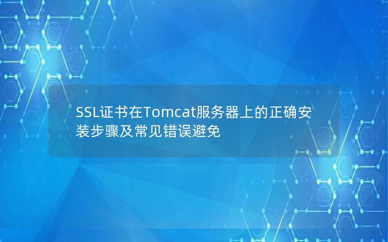 SSL证书在Tomcat服务器上的正确安装步骤及常见错误避免