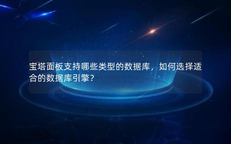 宝塔面板支持哪些类型的数据库，如何选择适合的数据库引擎？