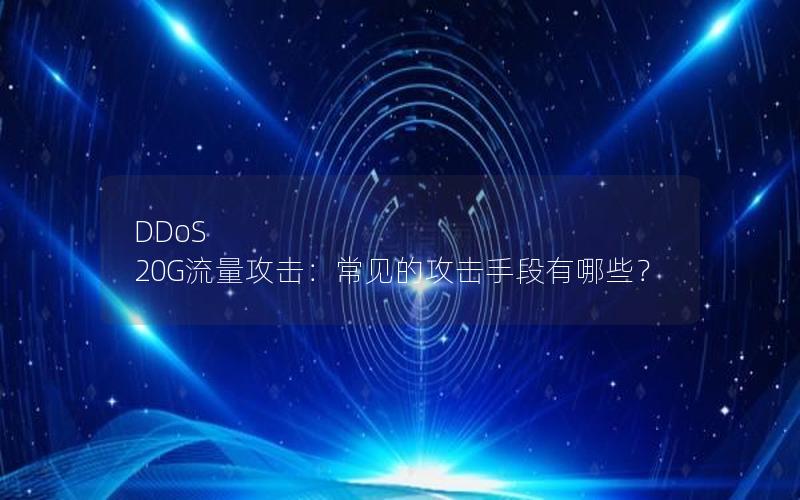 DDoS 20G流量攻击：常见的攻击手段有哪些？