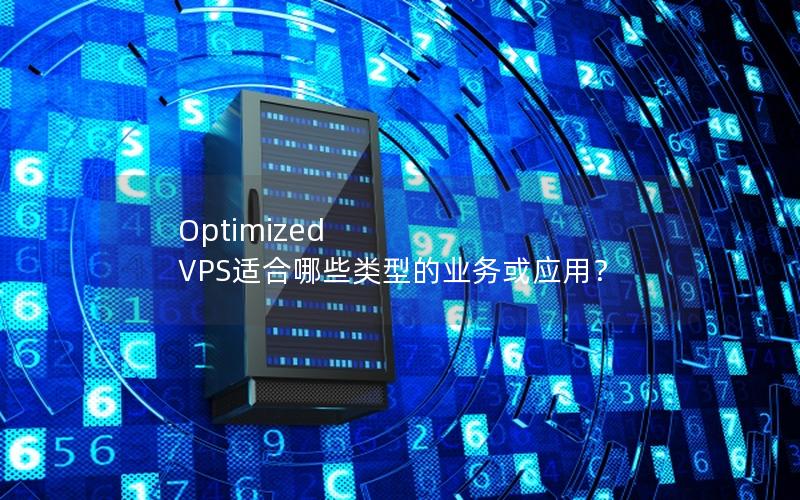 Optimized VPS适合哪些类型的业务或应用？