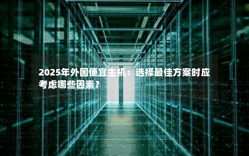 2025年外国便宜主机：选择最佳方案时应考虑哪些因素？