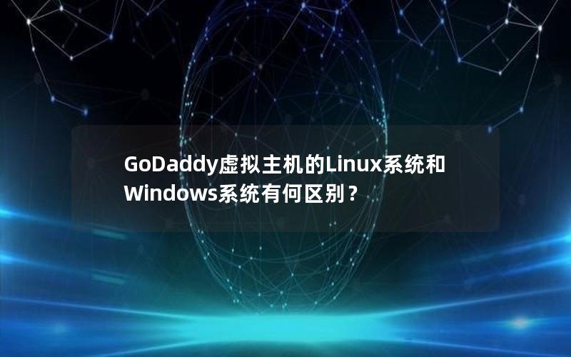 GoDaddy虚拟主机的Linux系统和Windows系统有何区别？