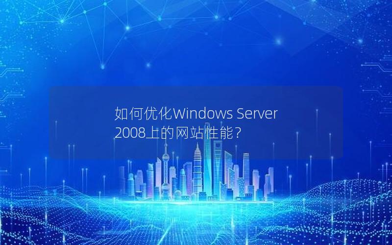 如何优化Windows Server 2008上的网站性能？