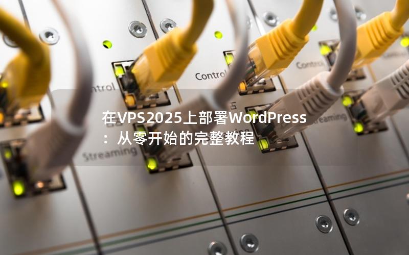 在VPS2025上部署WordPress：从零开始的完整教程