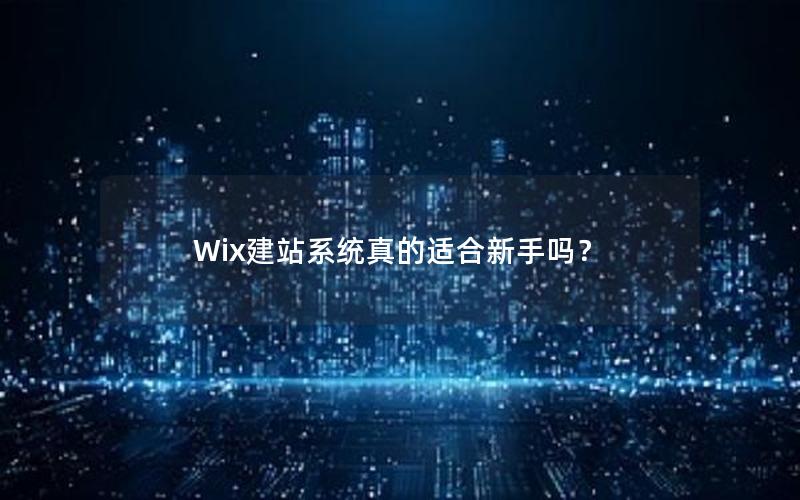 Wix建站系统真的适合新手吗？