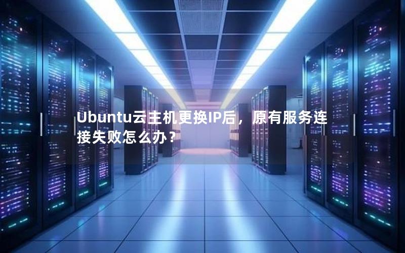 Ubuntu云主机更换IP后，原有服务连接失败怎么办？