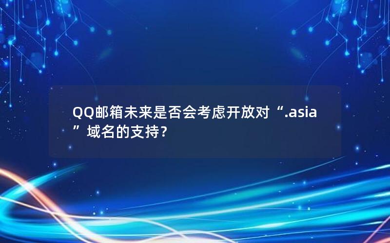 QQ邮箱未来是否会考虑开放对“.asia”域名的支持？