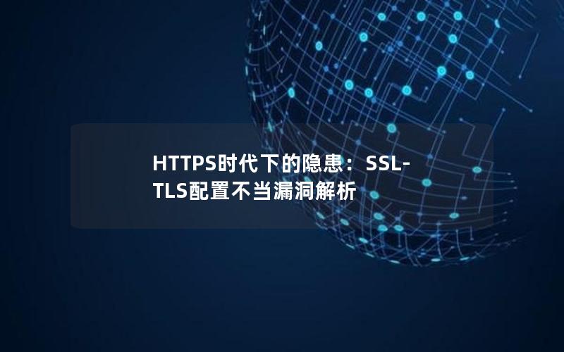 HTTPS时代下的隐患：SSL-TLS配置不当漏洞解析