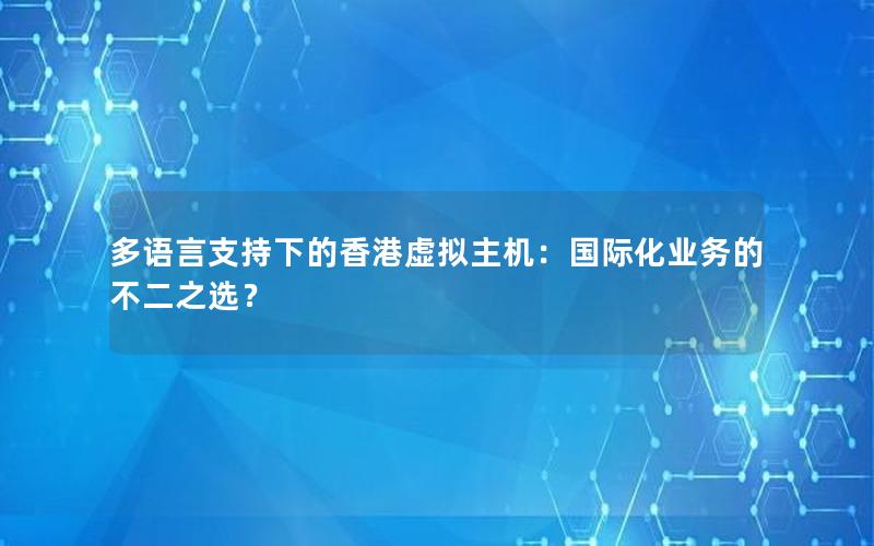 多语言支持下的香港虚拟主机：国际化业务的不二之选？