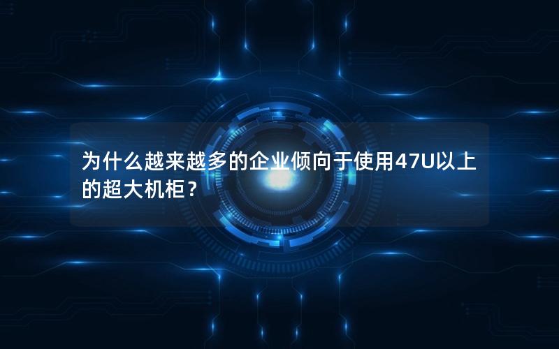 为什么越来越多的企业倾向于使用47U以上的超大机柜？