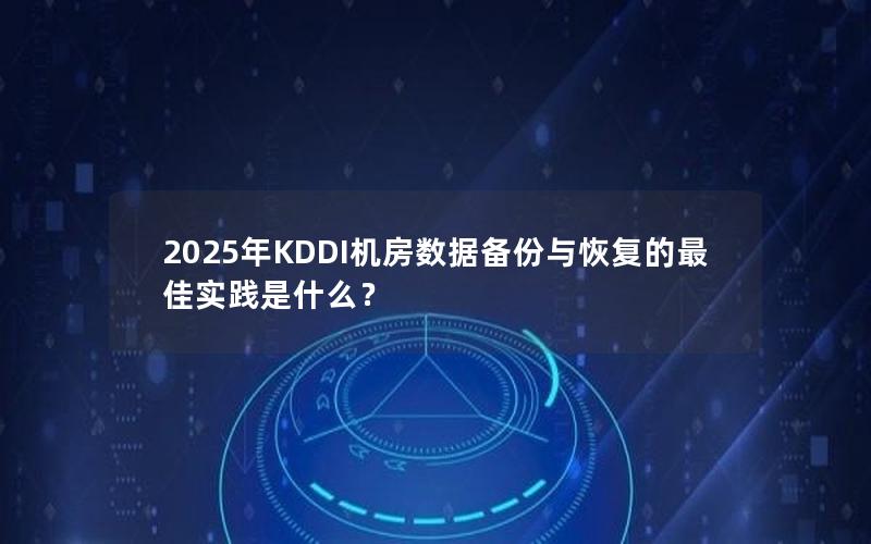 2025年KDDI机房数据备份与恢复的最佳实践是什么？