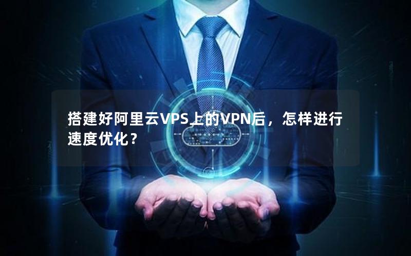 搭建好阿里云VPS上的VPN后，怎样进行速度优化？