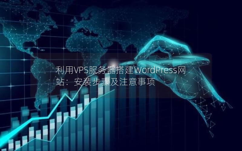 利用VPS服务器搭建WordPress网站：安装步骤及注意事项