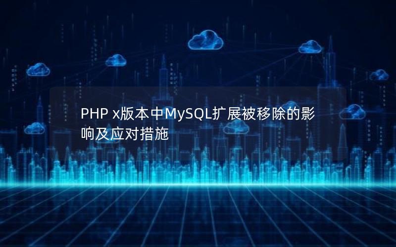 PHP x版本中MySQL扩展被移除的影响及应对措施