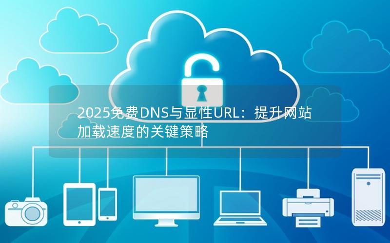 2025免费DNS与显性URL：提升网站加载速度的关键策略