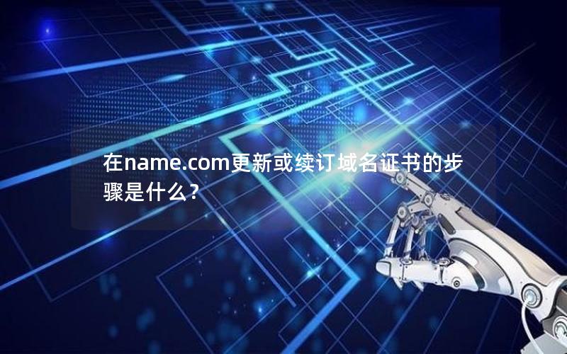 在name.com更新或续订域名证书的步骤是什么？