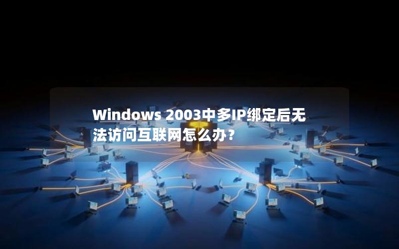 Windows 2003中多IP绑定后无法访问互联网怎么办？