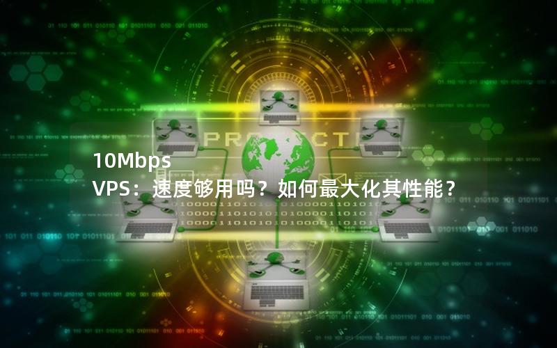 10Mbps VPS：速度够用吗？如何最大化其性能？