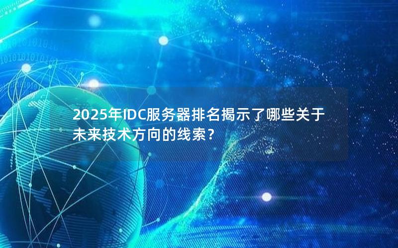 2025年IDC服务器排名揭示了哪些关于未来技术方向的线索？