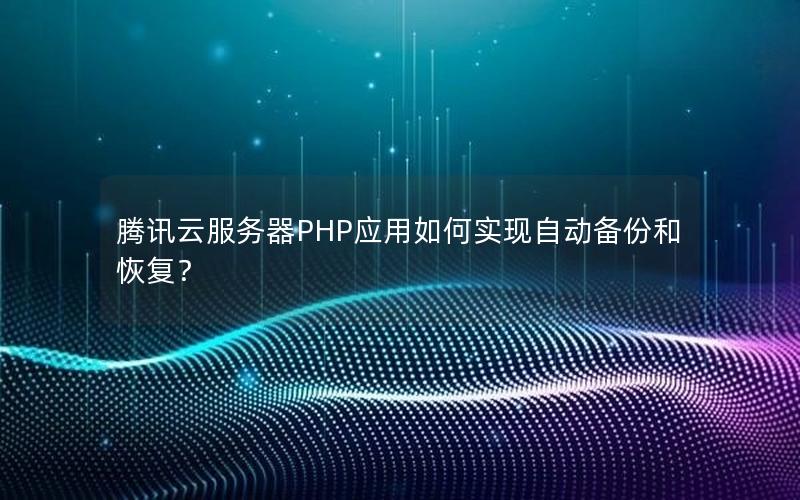 腾讯云服务器PHP应用如何实现自动备份和恢复？