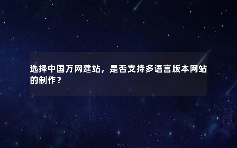 选择中国万网建站，是否支持多语言版本网站的制作？