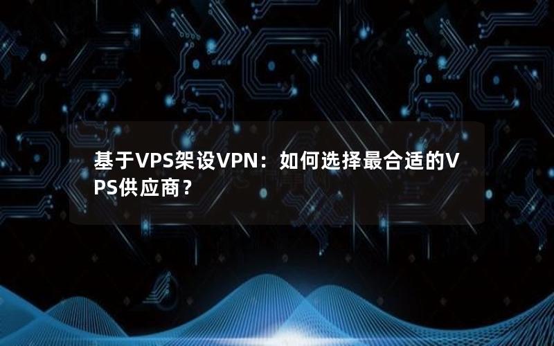 基于VPS架设VPN：如何选择最合适的VPS供应商？