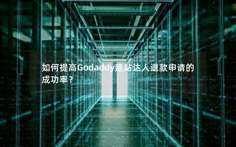 如何提高Godaddy建站达人退款申请的成功率？